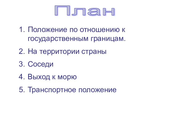 План Положение по отношению к государственным границам. На территории страны Соседи Выход к морю Транспортное положение