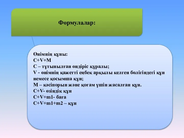 Формулалар: Өнімнің құны: C+V+M C – тұтынылған өндіріс құралы; V -