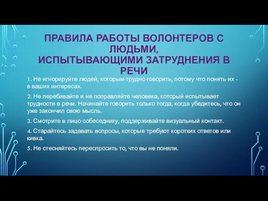 ПРАВИЛА РАБОТЫ ВОЛОНТЕРОВ С ЛЮДЬМИ, ИСПЫТЫВАЮЩИМИ ЗАТРУДНЕНИЯ В РЕЧИ 1. Не