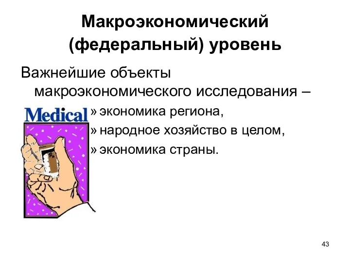 Макроэкономический (федеральный) уровень Важнейшие объекты макроэкономического исследования – экономика региона, народное хозяйство в целом, экономика страны.