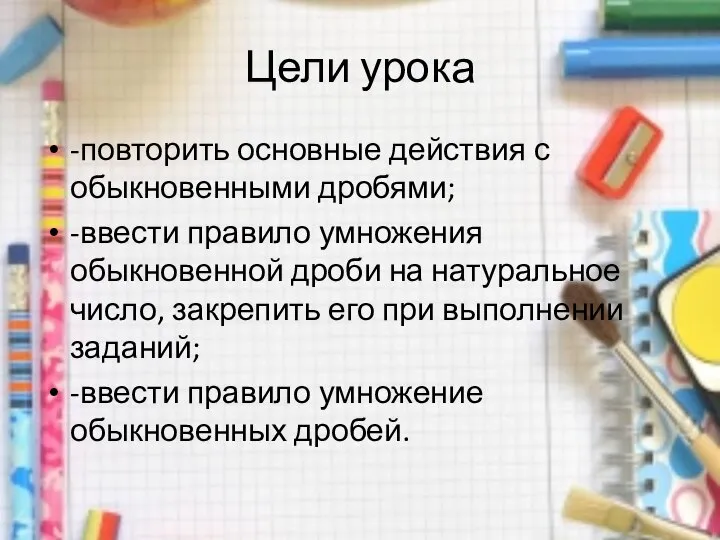 Цели урока -повторить основные действия с обыкновенными дробями; -ввести правило умножения