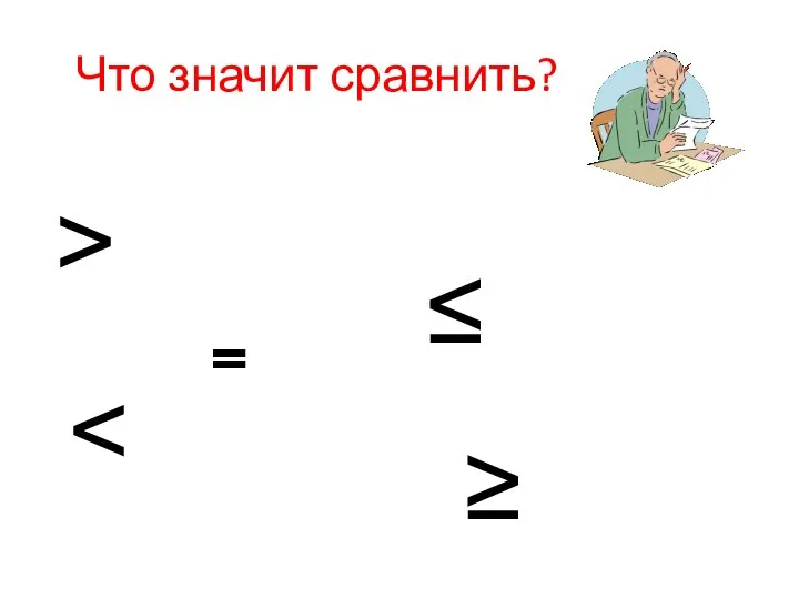 Что значит сравнить? ˃ ˂ ˭ ≤ ≥