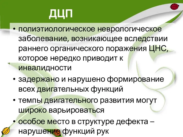 ДЦП полиэтиологическое неврологическое заболевание, возникающее вследствии раннего органического поражения ЦНС, которое