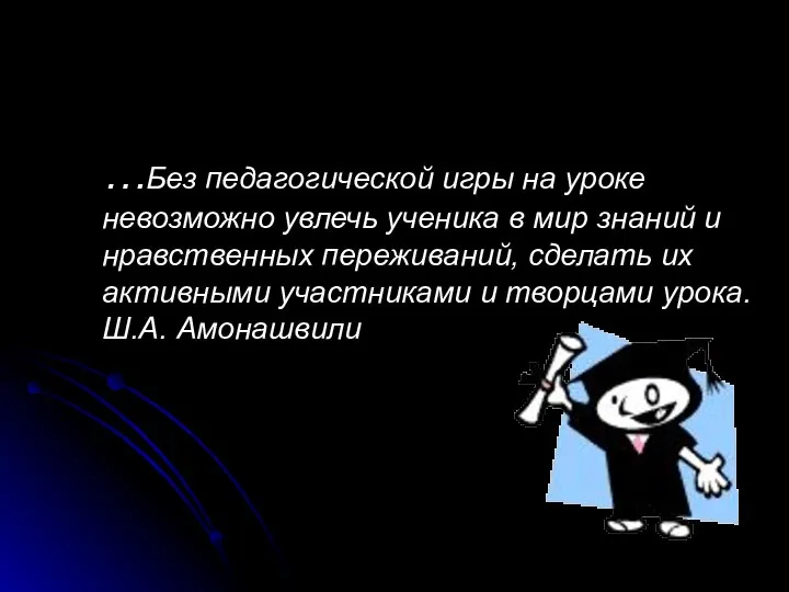 …Без педагогической игры на уроке невозможно увлечь ученика в мир знаний