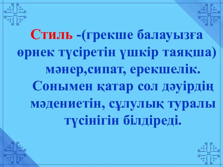 Стиль -(грекше балауызға өрнек түсіретін үшкір таяқша) мәнер,сипат, ерекшелік. Сонымен қатар