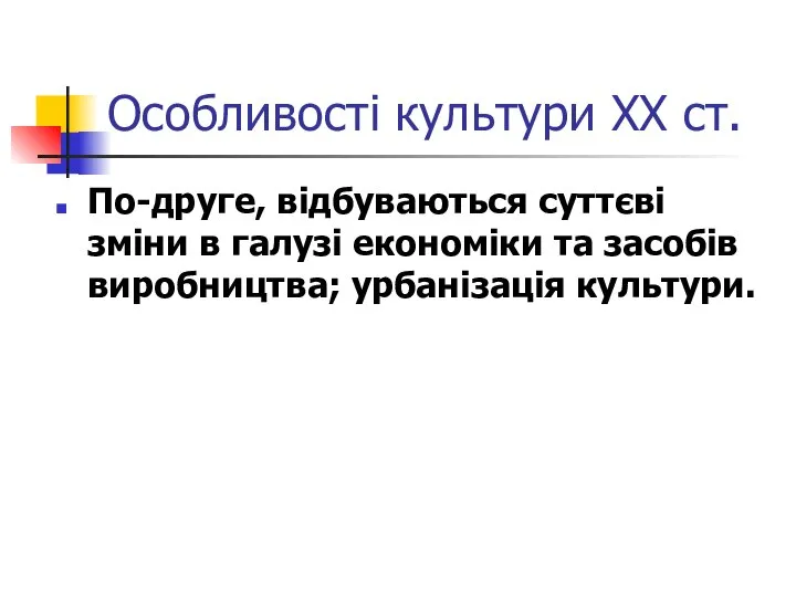 Особливості культури ХХ ст. По-друге, відбуваються суттєві зміни в галузі економіки та засобів виробництва; урбанізація культури.