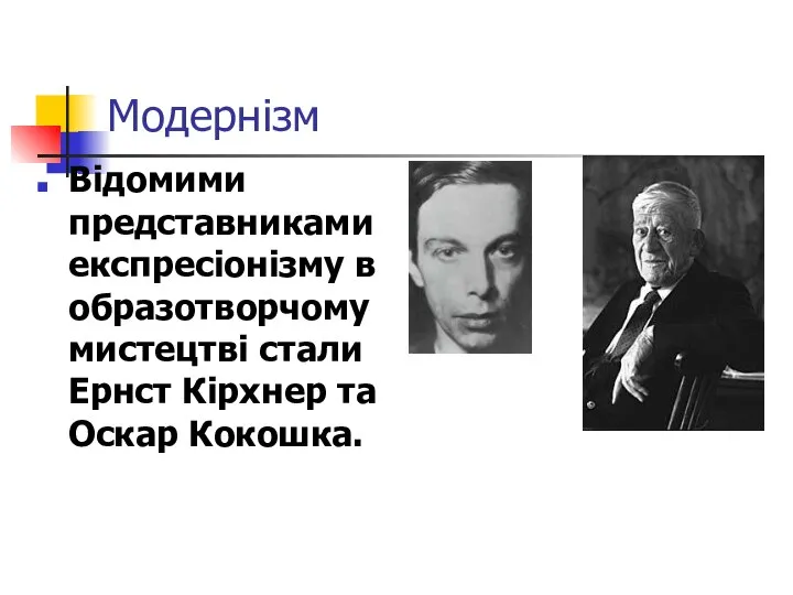 Модернізм Відомими представниками експресіонізму в образотворчому мистецтві стали Ернст Кірхнер та Оскар Кокошка.