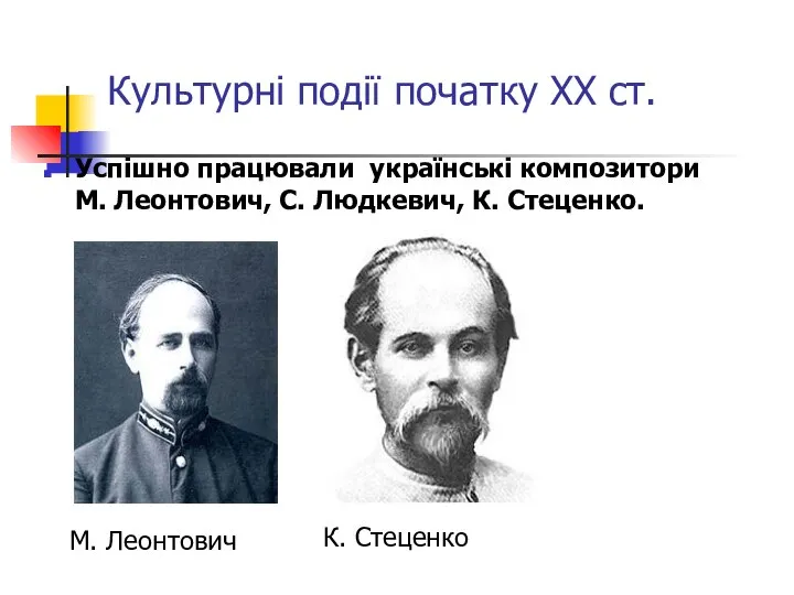 Культурні події початку ХХ ст. Успішно працювали українські композитори М. Леонтович,