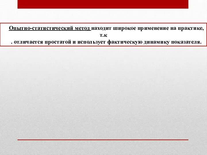 Опытно-статистический метод находит широкое применение на практике, т.к . отличается простатой и использует фактическую динамику показателя.