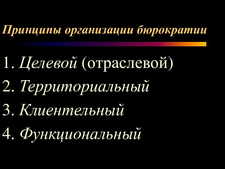 Принципы организации бюрократии 1. Целевой (отраслевой) 2. Территориальный 3. Клиентельный 4. Функциональный