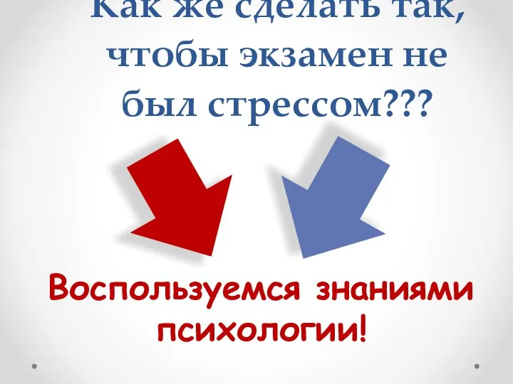 Как же сделать так, чтобы экзамен не был стрессом??? Воспользуемся знаниями психологии!