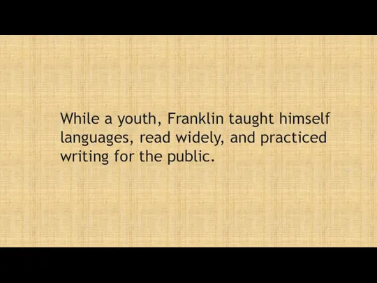 While a youth, Franklin taught himself languages, read widely, and practiced writing for the public.