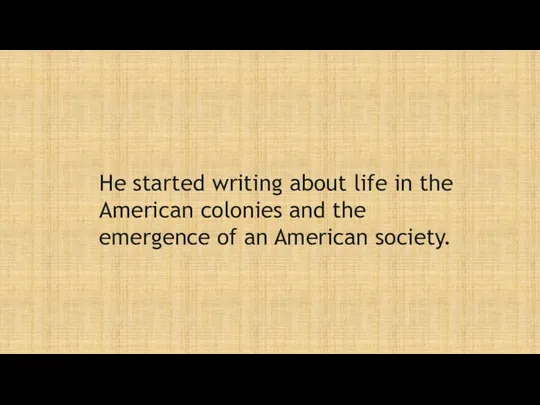 He started writing about life in the American colonies and the emergence of an American society.