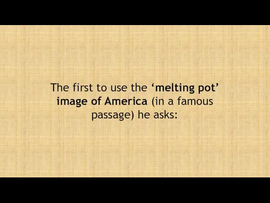 The first to use the ‘melting pot’ image of America (in a famous passage) he asks: