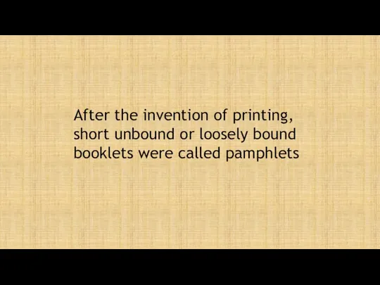 After the invention of printing, short unbound or loosely bound booklets were called pamphlets