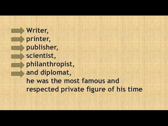 Writer, printer, publisher, scientist, philanthropist, and diplomat, he was the most