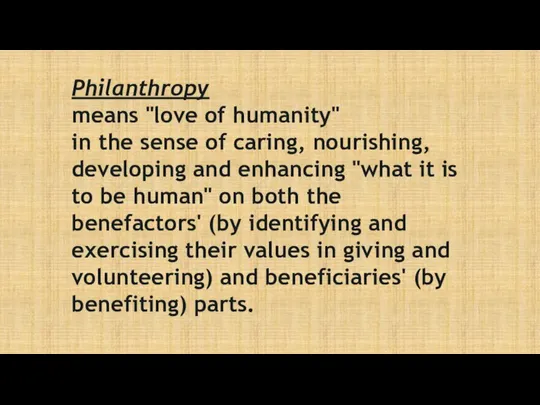 Philanthropy means "love of humanity" in the sense of caring, nourishing,