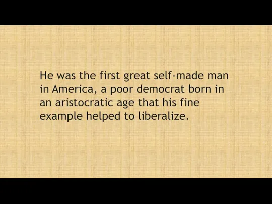 He was the first great self-made man in America, a poor