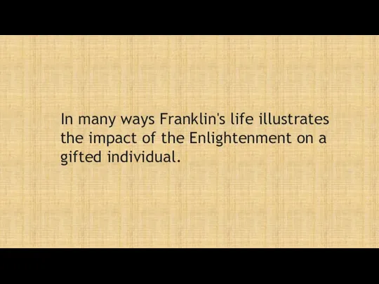 In many ways Franklin's life illustrates the impact of the Enlightenment on a gifted individual.