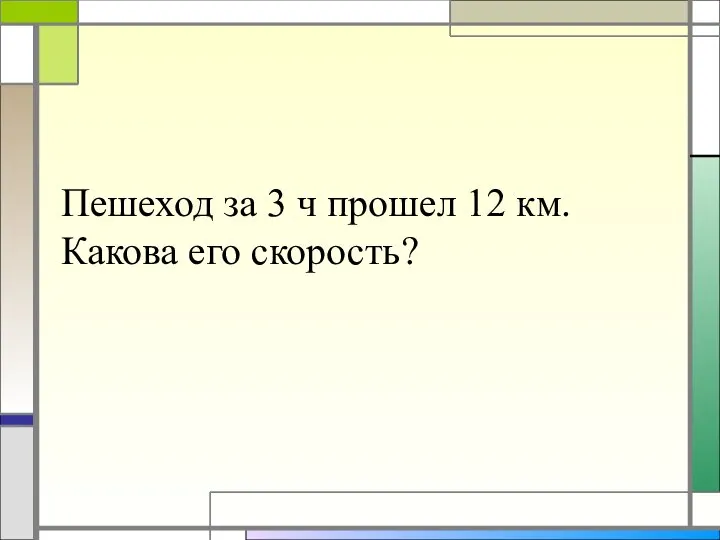 Пешеход за 3 ч прошел 12 км. Какова его скорость?