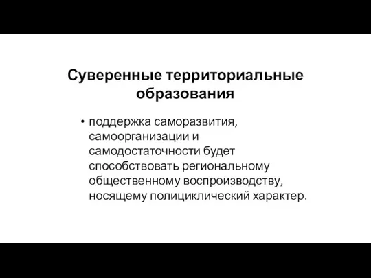 Суверенные территориальные образования поддержка саморазвития, самоорганизации и самодостаточности будет способствовать региональному общественному воспроизводству, носящему полициклический характер.