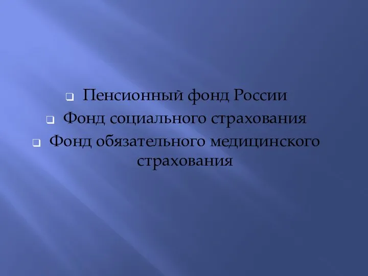 Пенсионный фонд России Фонд социального страхования Фонд обязательного медицинского страхования