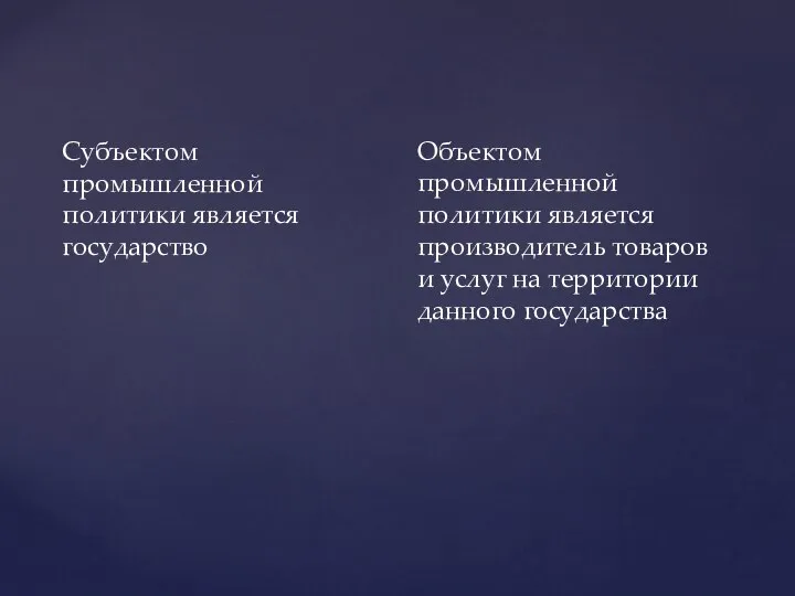 Субъектом промышленной политики является государство Объектом промышленной политики является производитель товаров