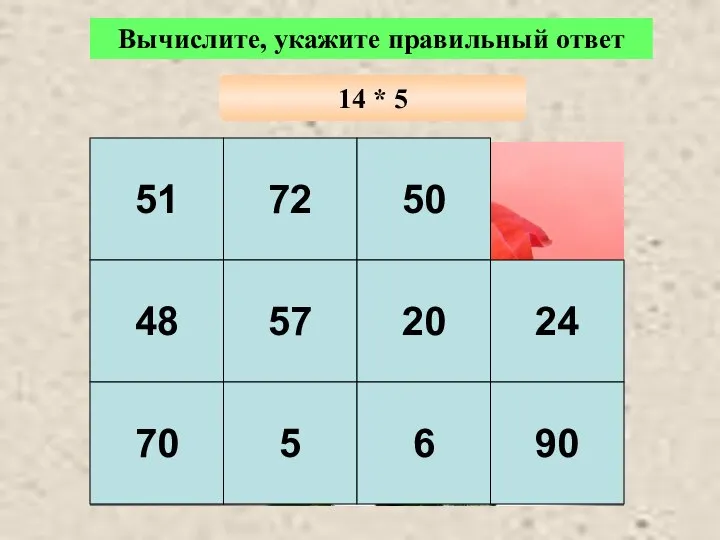 Вычислите, укажите правильный ответ 14 * 5 51 72 50 48