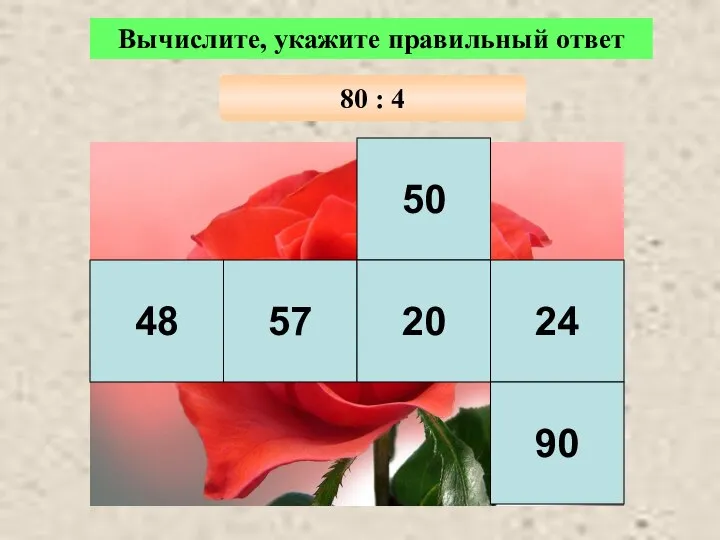 50 48 57 20 24 90 Вычислите, укажите правильный ответ 80 : 4