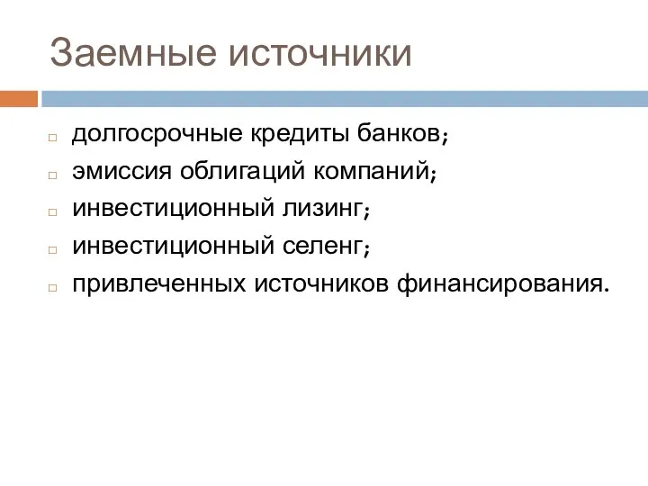 Заемные источники долгосрочные кредиты банков; эмиссия облигаций компаний; инвестиционный лизинг; инвестиционный селенг; привлеченных источников финансирования.