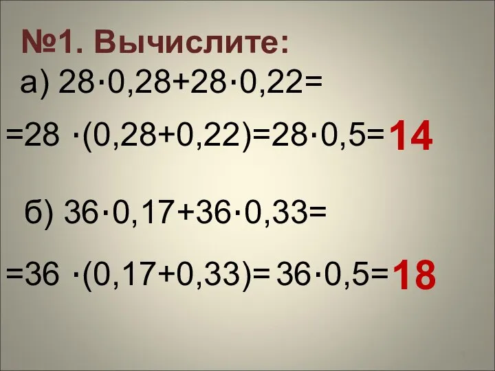 №1. Вычислите: а) 28·0,28+28·0,22= =28 ·(0,28+0,22)= 28·0,5= 14 б) 36·0,17+36·0,33= 36·0,5= 18 =36 ·(0,17+0,33)=