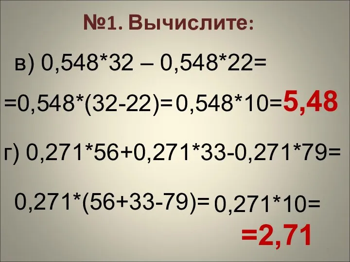 №1. Вычислите: в) 0,548*32 – 0,548*22= =0,548*(32-22)= 0,548*10= 5,48 г) 0,271*56+0,271*33-0,271*79= 0,271*(56+33-79)= 0,271*10= =2,71