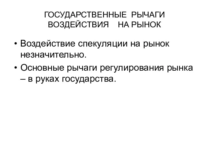 ГОСУДАРСТВЕННЫЕ РЫЧАГИ ВОЗДЕЙСТВИЯ НА РЫНОК Воздействие спекуляции на рынок незначительно. Основные