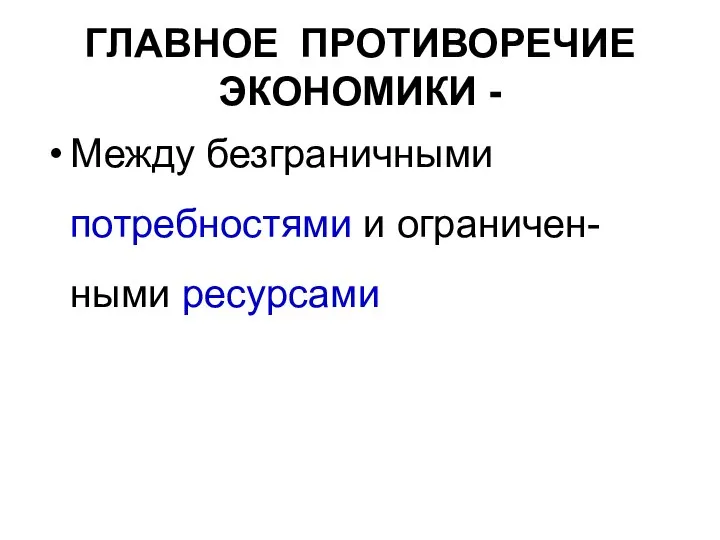 ГЛАВНОЕ ПРОТИВОРЕЧИЕ ЭКОНОМИКИ - Между безграничными потребностями и ограничен-ными ресурсами