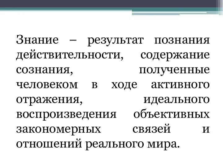 Знание – результат познания действительности, содержание сознания, полученные человеком в ходе