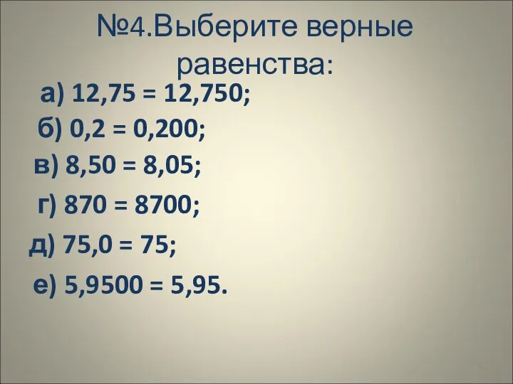 а) 12,75 = 12,750; №4.Выберите верные равенства: б) 0,2 = 0,200;