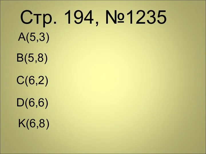 Стр. 194, №1235 А(5,3) B(5,8) C(6,2) D(6,6) K(6,8)