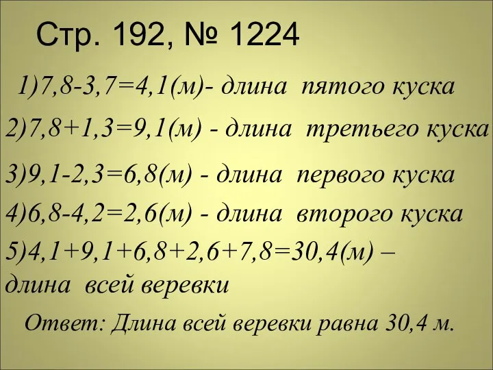 Стр. 192, № 1224 1)7,8-3,7=4,1(м)- длина пятого куска 2)7,8+1,3=9,1(м) - длина