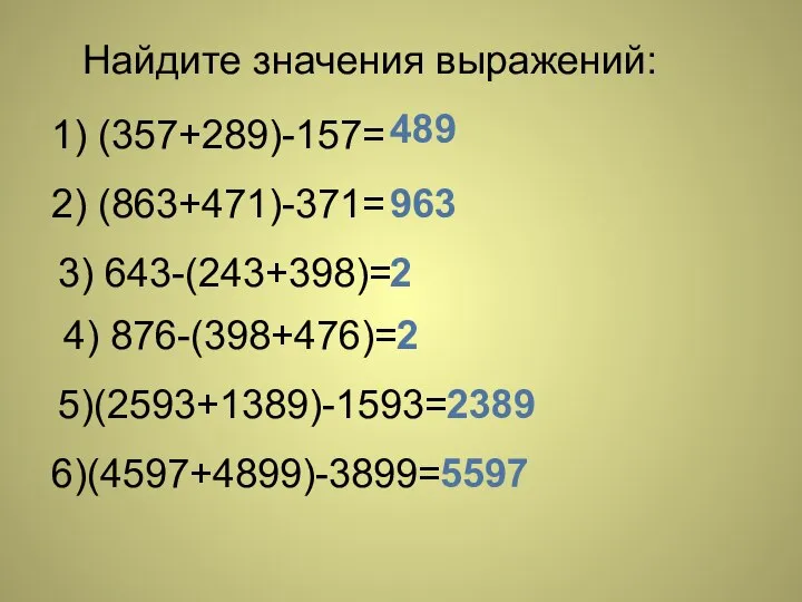 Найдите значения выражений: 1) (357+289)-157= 2) (863+471)-371= 3) 643-(243+398)= 4) 876-(398+476)=