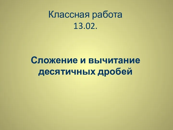 Классная работа 13.02. Сложение и вычитание десятичных дробей