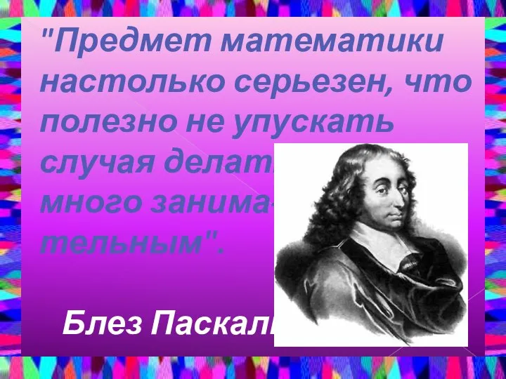 "Предмет математики настолько серьезен, что полезно не упускать случая делать его