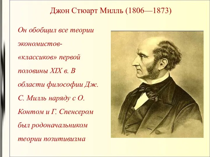 Джон Стюарт Милль (1806—1873) Он обобщил все теории экономистов-«классиков» первой половины