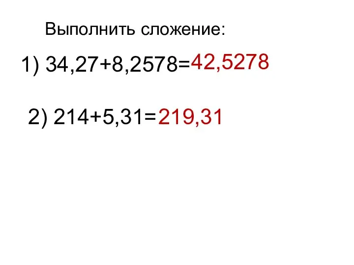 Выполнить сложение: 1) 34,27+8,2578= 2) 214+5,31= 42,5278 219,31