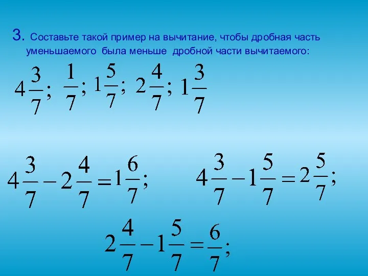 3. Составьте такой пример на вычитание, чтобы дробная часть уменьшаемого была меньше дробной части вычитаемого: