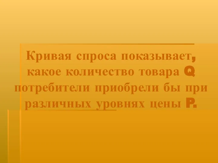 Кривая спроса показывает, какое количество товара Q потребители приобрели бы при различных уровнях цены P.