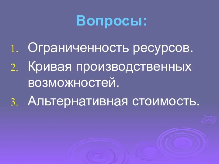 Вопросы: Ограниченность ресурсов. Кривая производственных возможностей. Альтернативная стоимость.