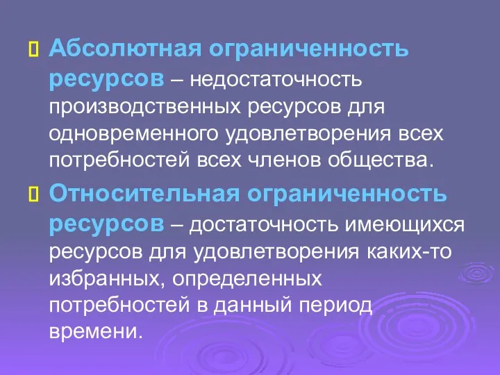 Абсолютная ограниченность ресурсов – недостаточность производственных ресурсов для одновременного удовлетворения всех