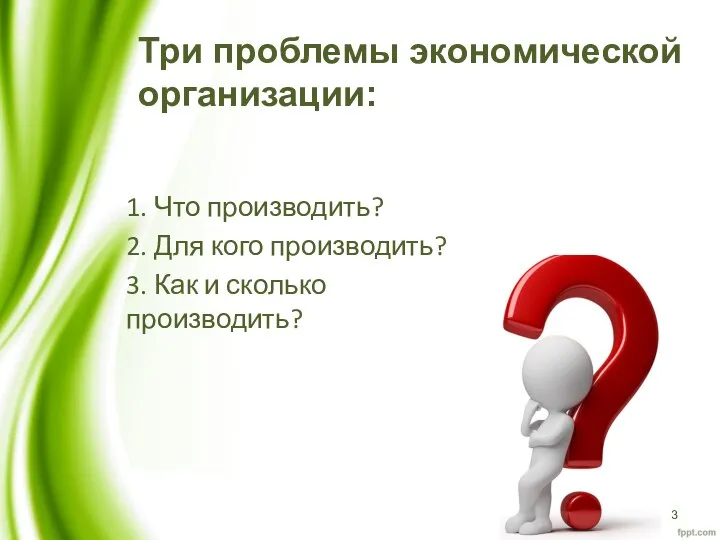 Три проблемы экономической организации: 1. Что производить? 2. Для кого производить? 3. Как и сколько производить?