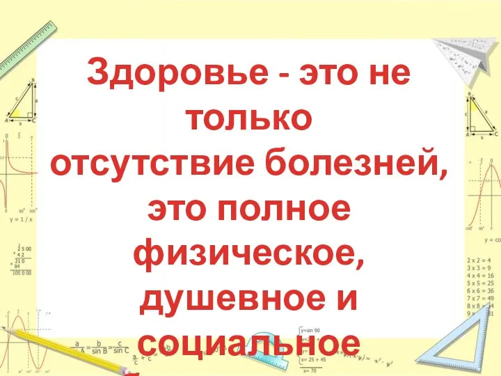 Здоровье - это не только отсутствие болезней, это полное физическое, душевное и социальное благополучие