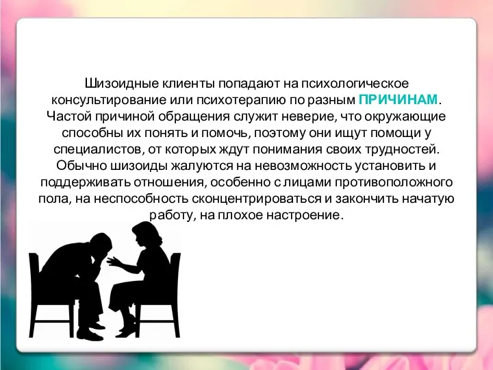 Шизоидные клиенты попадают на психологическое консультирование или психотерапию по разным ПРИЧИНАМ.